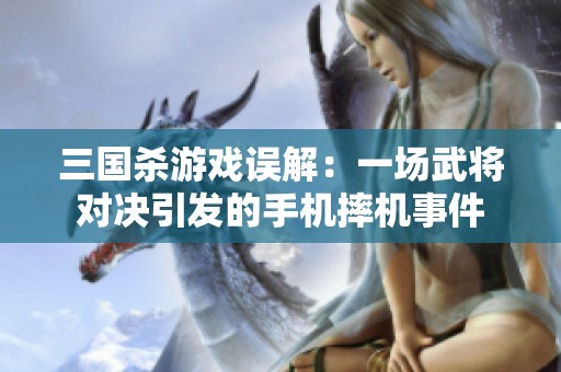 三国杀游戏误解：一场武将对决引发的手机摔机事件