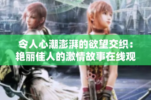 令人心潮澎湃的欲望交织：艳丽佳人的激情故事在线观赏