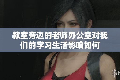 教室旁边的老师办公室对我们的学习生活影响如何