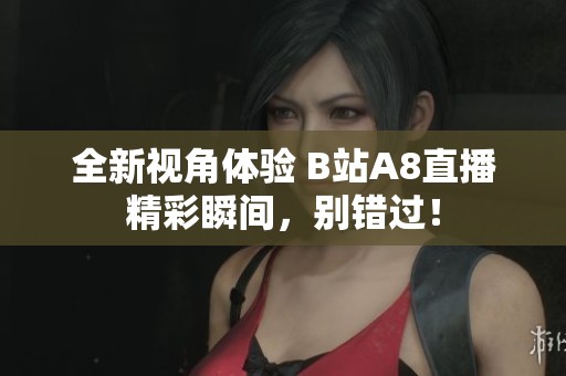 全新视角体验 B站A8直播精彩瞬间，别错过！