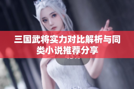 三国武将实力对比解析与同类小说推荐分享