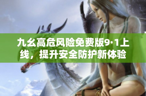 九幺高危风险免费版9·1上线，提升安全防护新体验