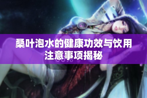 桑叶泡水的健康功效与饮用注意事项揭秘