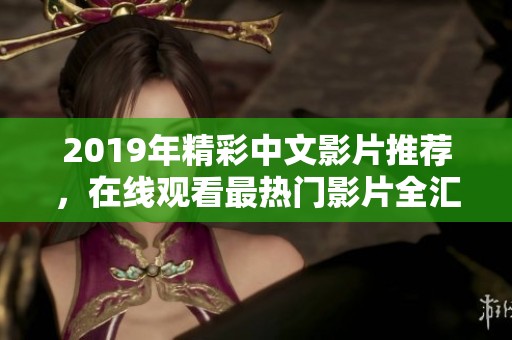 2019年精彩中文影片推荐，在线观看最热门影片全汇总