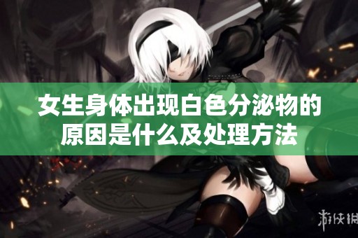 女生身体出现白色分泌物的原因是什么及处理方法