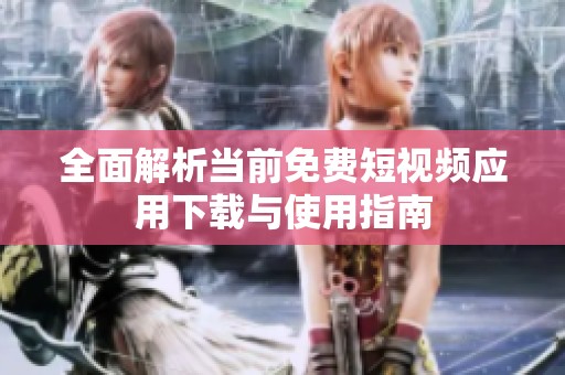 全面解析当前免费短视频应用下载与使用指南