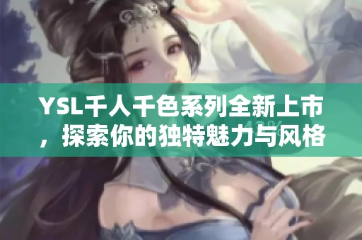 YSL千人千色系列全新上市，探索你的独特魅力与风格
