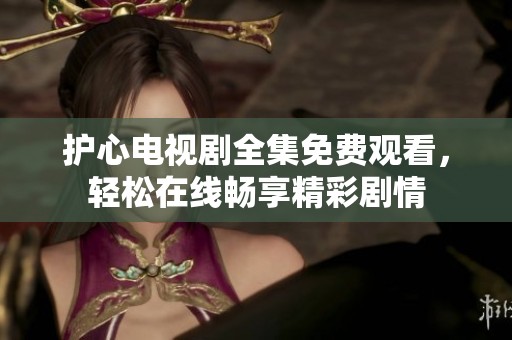 护心电视剧全集免费观看，轻松在线畅享精彩剧情