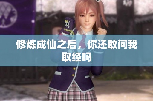 修炼成仙之后，你还敢问我取经吗