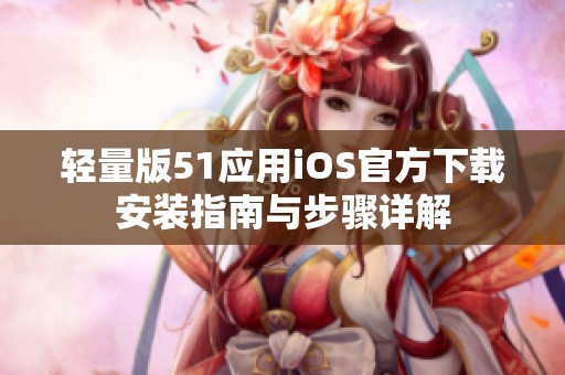 轻量版51应用iOS官方下载安装指南与步骤详解