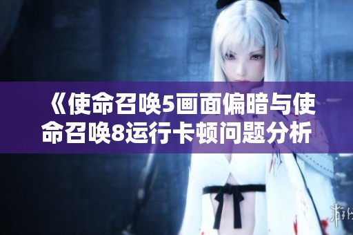 《使命召唤5画面偏暗与使命召唤8运行卡顿问题分析与解决》
