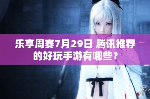 乐享周赛7月29日 腾讯推荐的好玩手游有哪些？
