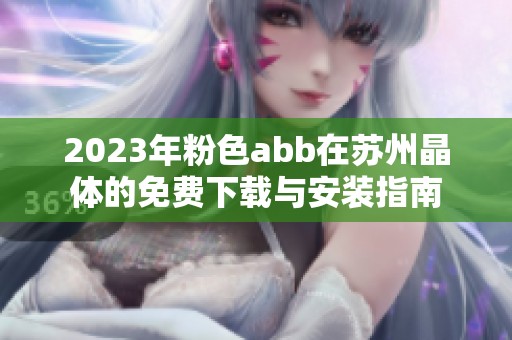 2023年粉色abb在苏州晶体的免费下载与安装指南