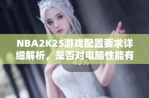 NBA2K25游戏配置要求详细解析，是否对电脑性能有挑战