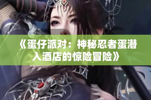 《蛋仔派对：神秘忍者蛋潜入酒店的惊险冒险》