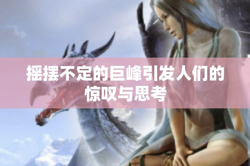 摇摆不定的巨峰引发人们的惊叹与思考