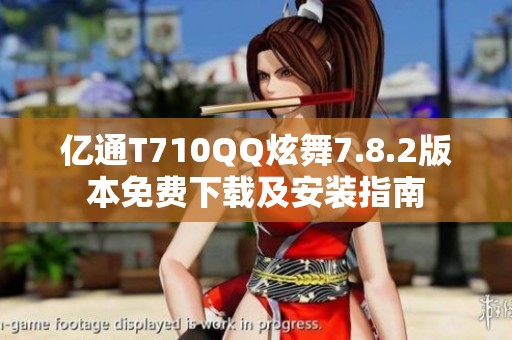 亿通T710QQ炫舞7.8.2版本免费下载及安装指南