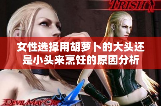 女性选择用胡萝卜的大头还是小头来烹饪的原因分析