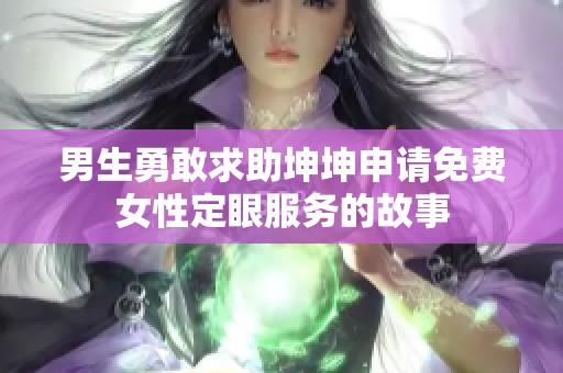 男生勇敢求助坤坤申请免费女性定眼服务的故事