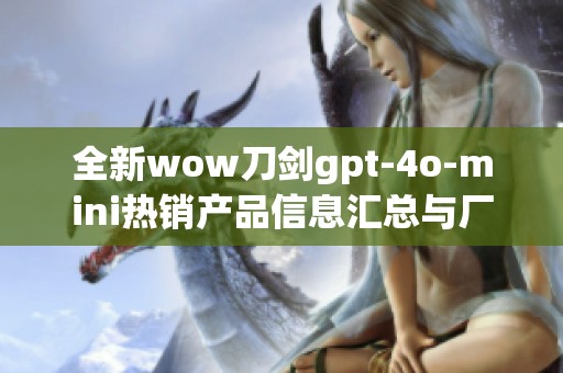 全新wow刀剑gpt-4o-mini热销产品信息汇总与厂家分析