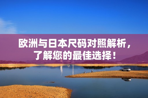 欧洲与日本尺码对照解析，了解您的最佳选择！