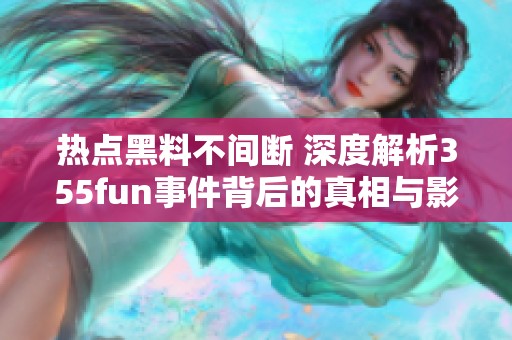 热点黑料不间断 深度解析355fun事件背后的真相与影响