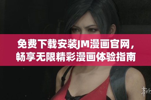 免费下载安装JM漫画官网，畅享无限精彩漫画体验指南