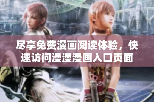 尽享免费漫画阅读体验，快速访问漫漫漫画入口页面