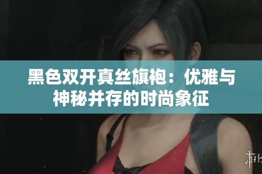 黑色双开真丝旗袍：优雅与神秘并存的时尚象征