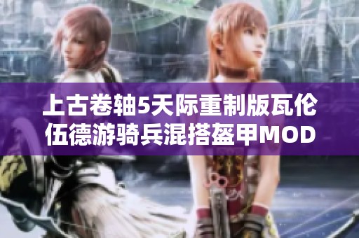 上古卷轴5天际重制版瓦伦伍德游骑兵混搭盔甲MOD下载指南