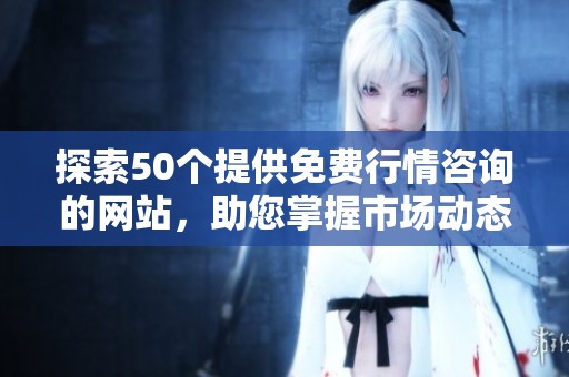 探索50个提供免费行情咨询的网站，助您掌握市场动态