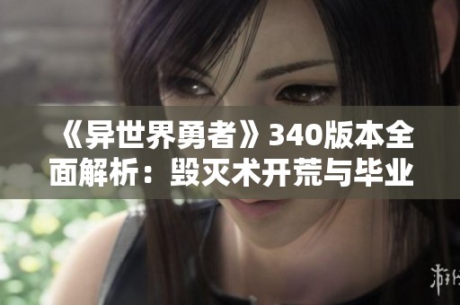 《异世界勇者》340版本全面解析：毁灭术开荒与毕业指南