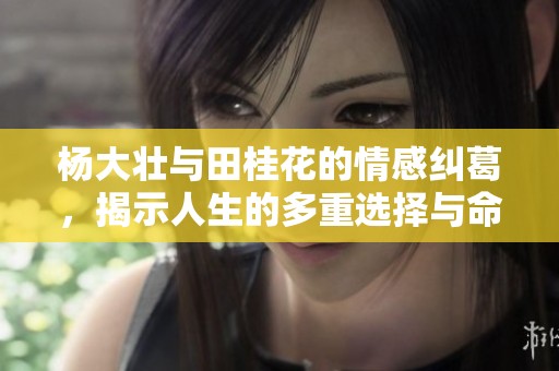 杨大壮与田桂花的情感纠葛，揭示人生的多重选择与命运交错