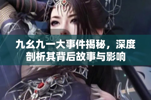 九幺九一大事件揭秘，深度剖析其背后故事与影响