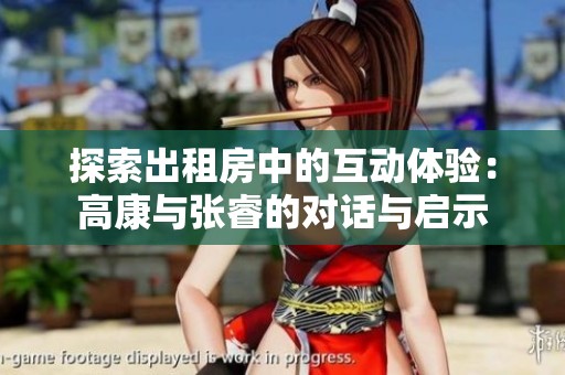 探索出租房中的互动体验：高康与张睿的对话与启示