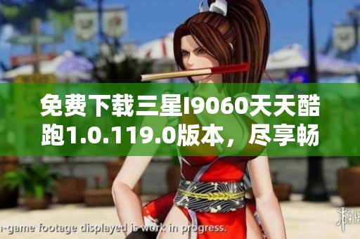 免费下载三星I9060天天酷跑1.0.119.0版本，尽享畅快体验