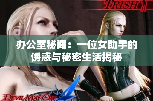 办公室秘闻：一位女助手的诱惑与秘密生活揭秘