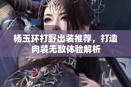 杨玉环打野出装推荐，打造肉装无敌体验解析