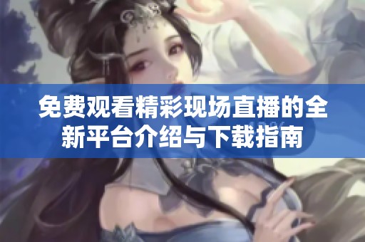 免费观看精彩现场直播的全新平台介绍与下载指南