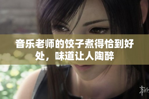 音乐老师的饺子煮得恰到好处，味道让人陶醉