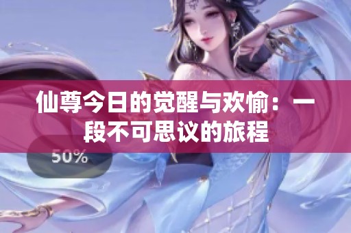仙尊今日的觉醒与欢愉：一段不可思议的旅程