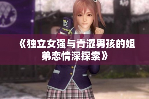 《独立女强与青涩男孩的姐弟恋情深探索》