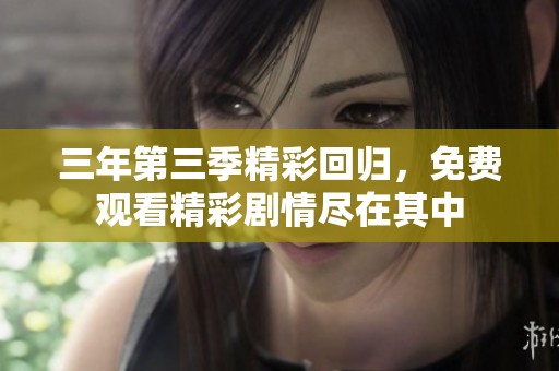 三年第三季精彩回归，免费观看精彩剧情尽在其中