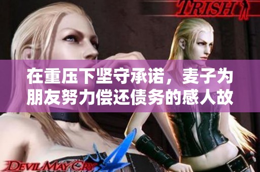在重压下坚守承诺，麦子为朋友努力偿还债务的感人故事