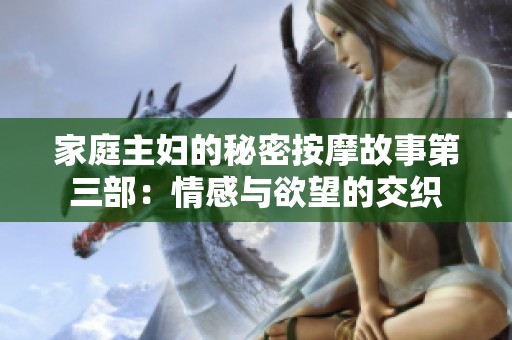 家庭主妇的秘密按摩故事第三部：情感与欲望的交织