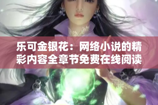 乐可金银花：网络小说的精彩内容全章节免费在线阅读
