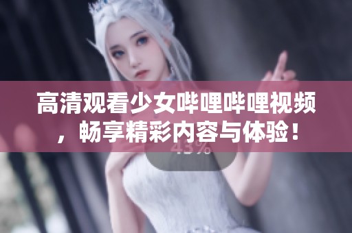 高清观看少女哔哩哔哩视频，畅享精彩内容与体验！