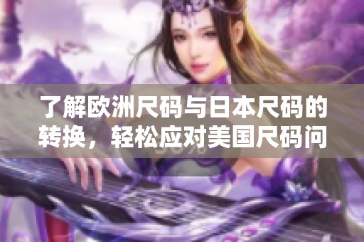 了解欧洲尺码与日本尺码的转换，轻松应对美国尺码问题