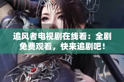 追风者电视剧在线看：全剧免费观看，快来追剧吧！