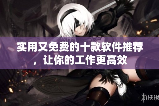 实用又免费的十款软件推荐，让你的工作更高效